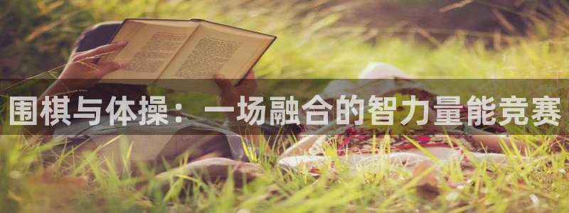 注册欧亿体育官方正版app:围棋与体操:一场融合的智力量能竞