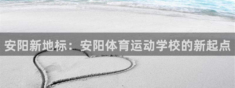 欧亿体育官方正版app集团官网首页网址:安阳新地标:安阳体育